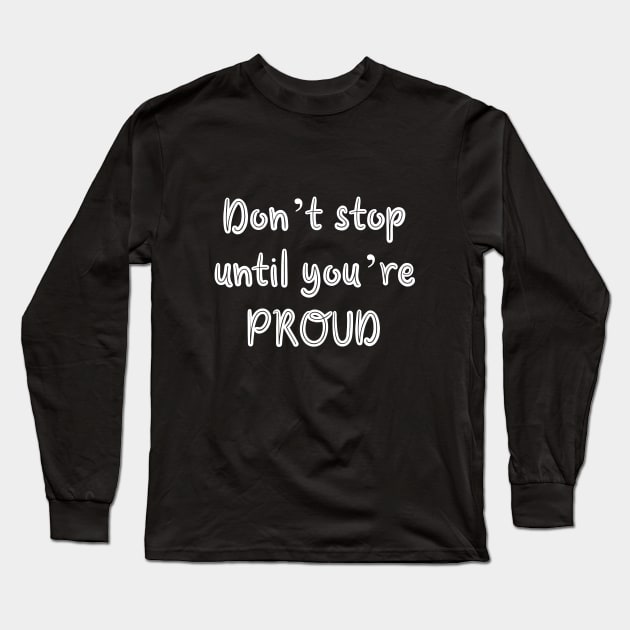 Don’t stop until you’re proud Long Sleeve T-Shirt by Word and Saying